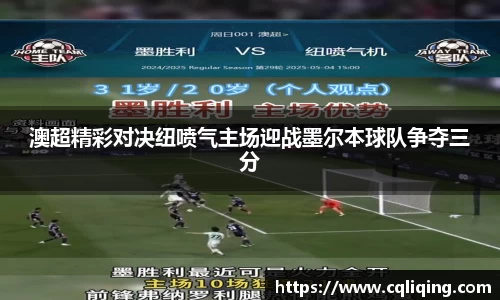 澳超精彩对决纽喷气主场迎战墨尔本球队争夺三分