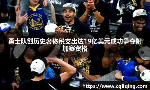 勇士队创历史奢侈税支出达19亿美元成功争夺附加赛资格