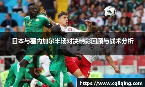 日本与塞内加尔半场对决精彩回顾与战术分析